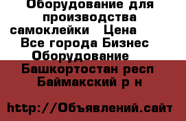 Оборудование для производства самоклейки › Цена ­ 30 - Все города Бизнес » Оборудование   . Башкортостан респ.,Баймакский р-н